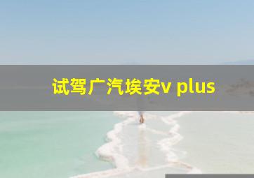 试驾广汽埃安v plus